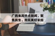广西来宾热点新闻，聚焦民生，共筑美好家园
