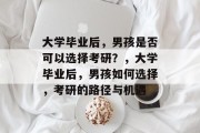 大学毕业后，男孩是否可以选择考研？，大学毕业后，男孩如何选择，考研的路径与机遇