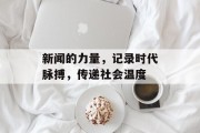 新闻的力量，记录时代脉搏，传递社会温度
