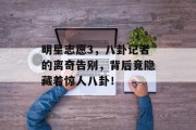 明星志愿3，八卦记者的离奇告别，背后竟隐藏着惊人八卦！