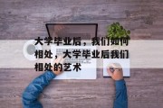 大学毕业后，我们如何相处，大学毕业后我们相处的艺术