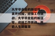 大学毕业后的新征程，离开校园，迎接工作挑战，大学毕业后的新征程，迎接工作挑战，开启人生新篇章