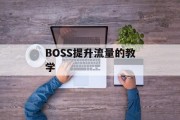 BOSS提升流量的教学
