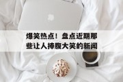 爆笑热点！盘点近期那些让人捧腹大笑的新闻