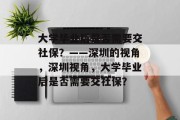 大学毕业后是否需要交社保？——深圳的视角，深圳视角，大学毕业后是否需要交社保？