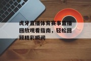 虎牙直播体育赛事直播回放观看指南，轻松回顾精彩瞬间