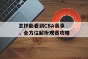 怎样能看到CBA赛事，全方位解析观赛攻略