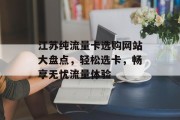 江苏纯流量卡选购网站大盘点，轻松选卡，畅享无忧流量体验