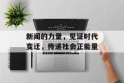 新闻的力量，见证时代变迁，传递社会正能量