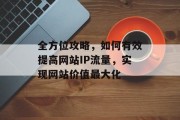 全方位攻略，如何有效提高网站IP流量，实现网站价值最大化