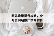 网站流量提升攻略，全方位网站推广策略解析