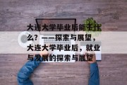 大连大学毕业后能干什么？——探索与展望，大连大学毕业后，就业与发展的探索与展望