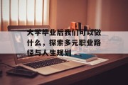 大学毕业后我们可以做什么，探索多元职业路径与人生规划