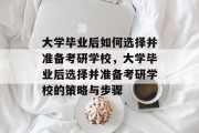 大学毕业后如何选择并准备考研学校，大学毕业后选择并准备考研学校的策略与步骤