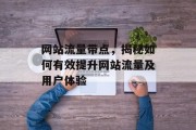 网站流量带点，揭秘如何有效提升网站流量及用户体验