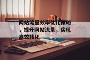 网站流量效率优化策略，提升网站流量，实现高效转化