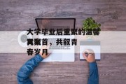 大学毕业后重聚的温馨文案
再聚首，共叙青春岁月
