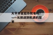 大学毕业后办班难吗？——从挑战到机遇的探索