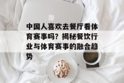 中国人喜欢去餐厅看体育赛事吗？揭秘餐饮行业与体育赛事的融合趋势