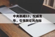 中央新闻13，权威发布，引领舆论风向标