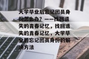 大学毕业后忘记团员身份怎么办？——找回遗失的青春记忆，找回遗失的青春记忆，大学毕业后忘记团员身份的解决方法