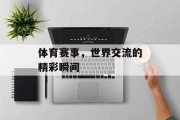 体育赛事，世界交流的精彩瞬间