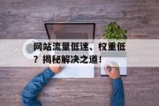 网站流量低迷、权重低？揭秘解决之道！