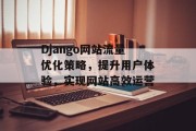 Django网站流量优化策略，提升用户体验，实现网站高效运营