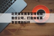 北京体育赛事管理有限责任公司，打造体育赛事管理新标杆