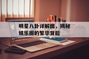 明星八卦详解图，揭秘娱乐圈的繁华背后