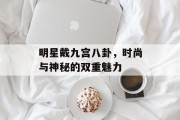 明星戴九宫八卦，时尚与神秘的双重魅力