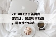 7月30日热点新闻内容综述，聚焦时事动态，洞察社会脉动