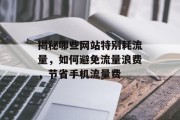 揭秘哪些网站特别耗流量，如何避免流量浪费，节省手机流量费