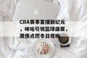 CBA赛事直播新纪元，咪咕引领篮球盛宴，激情点燃冬日夜晚