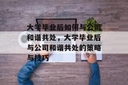 大学毕业后如何与公司和谐共处，大学毕业后与公司和谐共处的策略与技巧