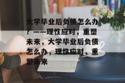 大学毕业后负债怎么办？——理性应对，重塑未来，大学毕业后负债怎么办，理性应对，重塑未来