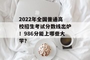 2022年全国普通高校招生考试分数线出炉！986分能上哪些大学？