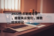 2022热点新闻短评，回望风云变幻，细数时代印记