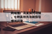 网站推广流量提升攻略，七种高效方法助你引爆访问量