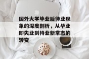 国外大学毕业后待业现象的深度剖析，从毕业即失业到待业新常态的转变