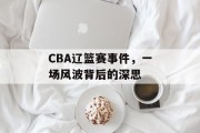 CBA辽篮赛事件，一场风波背后的深思
