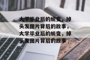 大学毕业后的蜕变，掉头发图片背后的故事，大学毕业后的蜕变，掉头发图片背后的故事