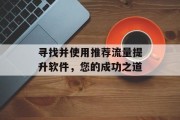 寻找并使用推荐流量提升软件，您的成功之道