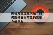 揭秘充值流量网站，如何选择安全可靠的流量充值平台