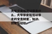 大学毕业后可以带走什么，大学毕业后可以带走的宝贵财富，知识、技能与经验。