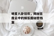 明星八卦狂欢，揭秘百度云中的娱乐圈秘密档案