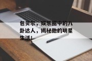 包贝尔，娱乐圈中的八卦达人，揭秘他的明星生活！