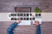 轻松获取流量卡，这些网站让你流量无忧