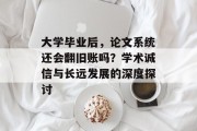 大学毕业后，论文系统还会翻旧账吗？学术诚信与长远发展的深度探讨