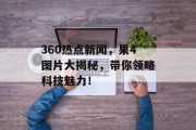 360热点新闻，果4图片大揭秘，带你领略科技魅力！